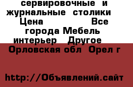 сервировочные  и журнальные  столики8 › Цена ­ 800-1600 - Все города Мебель, интерьер » Другое   . Орловская обл.,Орел г.